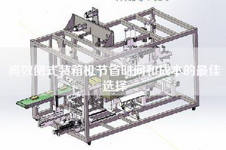 高效側(cè)式裝箱機節(jié)省時間和成本的最佳選擇