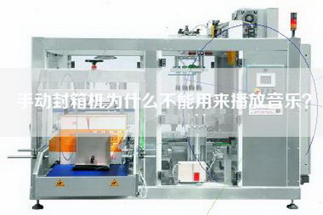 手動(dòng)封箱機(jī)為什么不能用來(lái)播放音樂(lè)？
