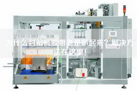 為什么封箱機膠帶老是趴起來？解決方法在這里！