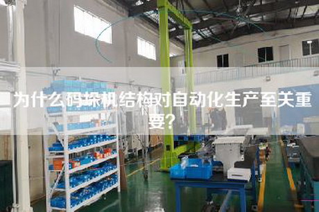 為什么碼垛機結構對自動化生產至關重要？