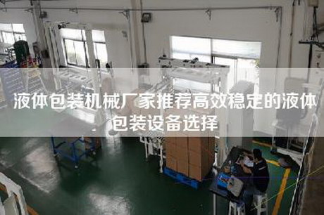 液體包裝機械廠家推薦高效穩定的液體包裝設備選擇