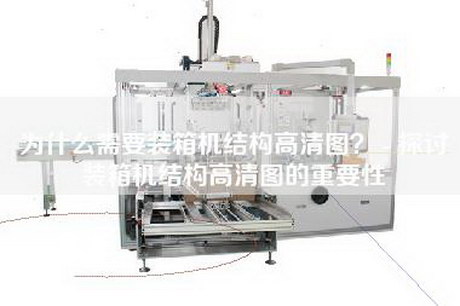 為什么需要裝箱機結構高清圖？ - 探討裝箱機結構高清圖的重要性