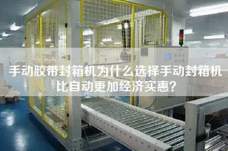 手動膠帶封箱機為什么選擇手動封箱機比自動更加經(jīng)濟實惠？
