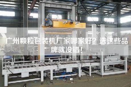 廣州顆粒包裝機廠家哪家好？選這些品牌就沒錯！