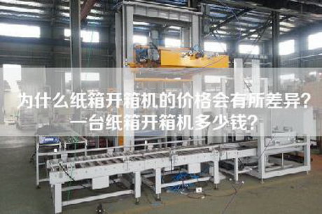 為什么紙箱開箱機的價格會有所差異？一臺紙箱開箱機多少錢？