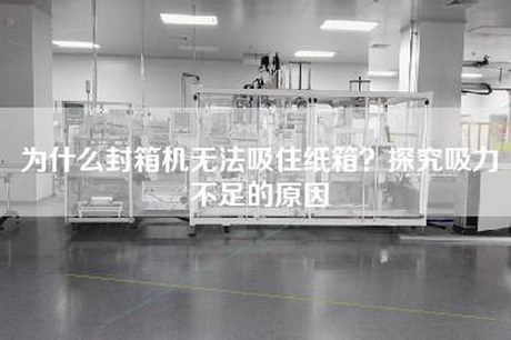 為什么封箱機無法吸住紙箱？探究吸力不足的原因