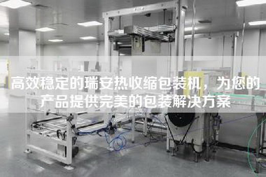 高效穩定的瑞安熱收縮包裝機，為您的產品提供完美的包裝解決方案