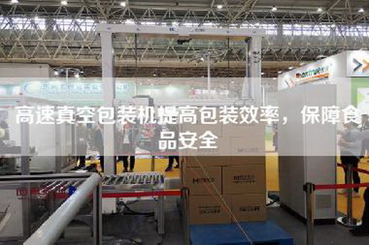 高速真空包裝機提高包裝效率，保障食品安全