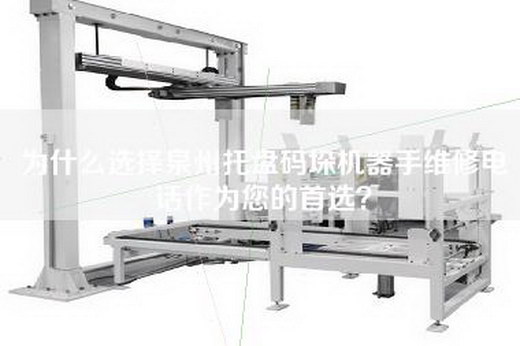 為什么選擇泉州托盤碼垛機器手維修電話作為您的首選？