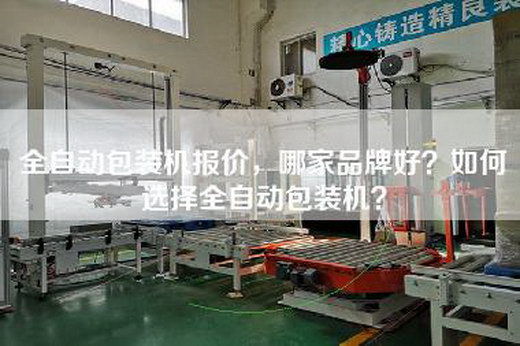 全自動(dòng)包裝機(jī)報(bào)價(jià)，哪家品牌好？如何選擇全自動(dòng)包裝機(jī)？