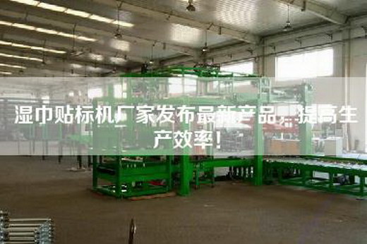 濕巾貼標機廠家發布最新產品，提高生產效率！