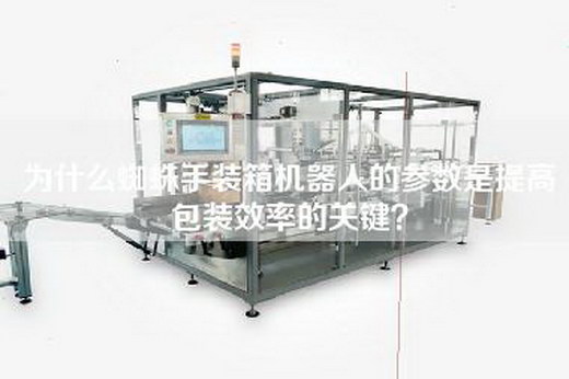 為什么蜘蛛手裝箱機器人的參數是提高包裝效率的關鍵？