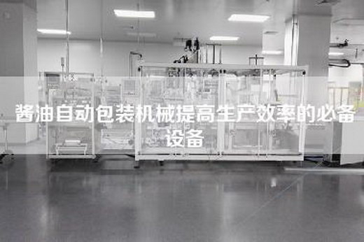 醬油自動包裝機械提高生產效率的必備設備