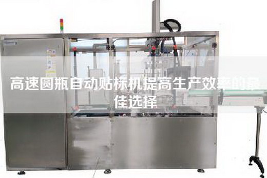 高速圓瓶自動貼標機提高生產效率的最佳選擇