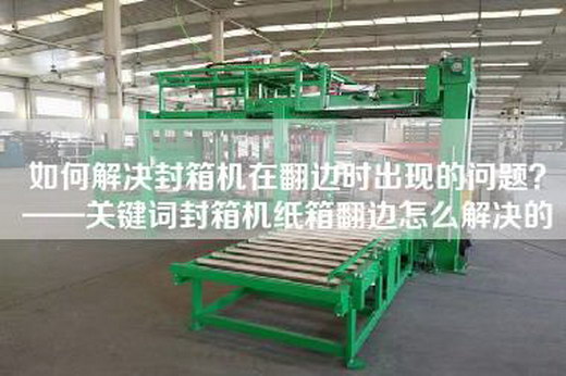 如何解決封箱機在翻邊時出現的問題？——關鍵詞封箱機紙箱翻邊怎么解決的
