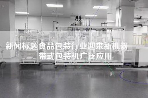 新聞標題食品包裝行業迎來新機器——帶式包裝機廣泛應用