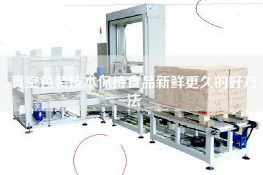 真空包裝技術保持食品新鮮更久的好方法