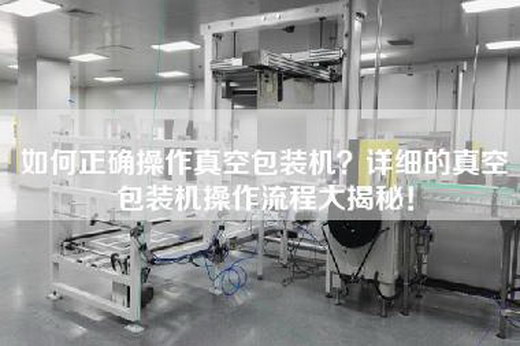 如何正確操作真空包裝機(jī)？詳細(xì)的真空包裝機(jī)操作流程大揭秘！