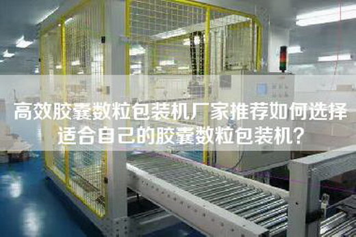 高效膠囊數粒包裝機廠家推薦如何選擇適合自己的膠囊數粒包裝機？