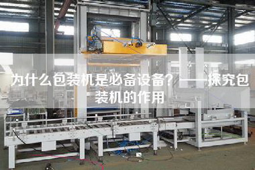 為什么包裝機是必備設備？——探究包裝機的作用