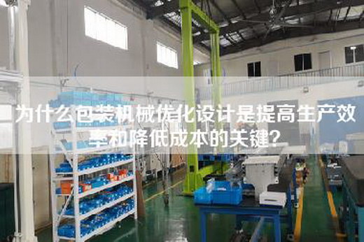 為什么包裝機械優化設計是提高生產效率和降低成本的關鍵？