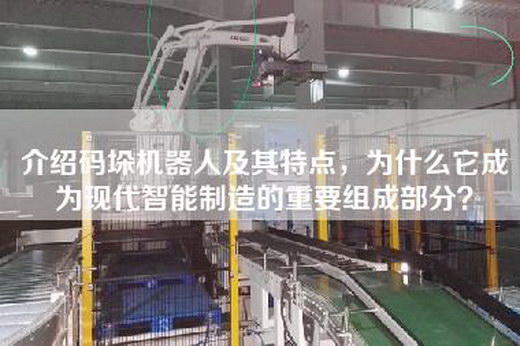 介紹碼垛機(jī)器人及其特點(diǎn)，為什么它成為現(xiàn)代智能制造的重要組成部分？