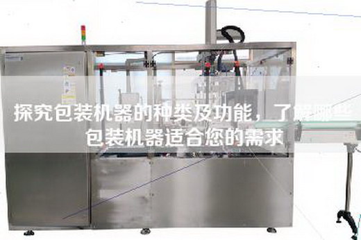 探究包裝機(jī)器的種類(lèi)及功能，了解哪些包裝機(jī)器適合您的需求