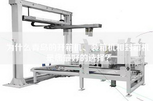 為什么青島的開箱機、裝箱機和封箱機是您最好的選擇？