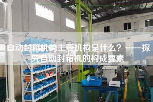 自動封箱機的主要機構是什么？——探究自動封箱機的構成要素