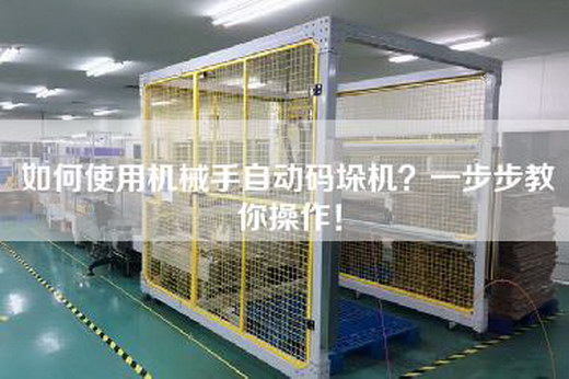 如何使用機械手自動碼垛機？一步步教你操作！