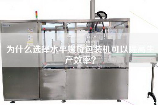為什么選擇水平螺旋包裝機(jī)可以提高生產(chǎn)效率？