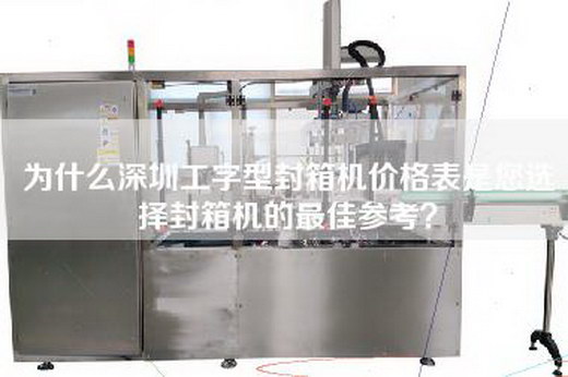 為什么深圳工字型封箱機價格表是您選擇封箱機的最佳參考? 為什么深圳工字型封箱機價格表是您選擇封箱機的最佳參考?