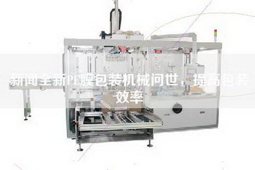 新聞全新PE膜包裝機械問世,提高包裝效率 新聞全新PE膜包裝機械問世,提高包裝效率
