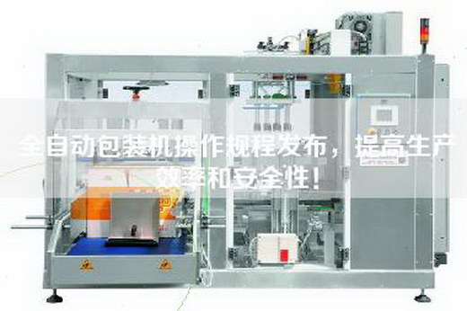 全自動(dòng)包裝機(jī)操作規(guī)程發(fā)布,提高生產(chǎn)效率和安全性! 全自動(dòng)包裝機(jī)操作規(guī)程發(fā)布,提高生產(chǎn)效率和安全性!