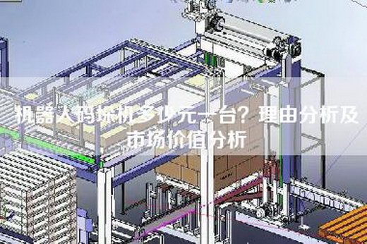 機器人碼垛機多少元一臺?理由分析及市場價值分析 機器人碼垛機多少元一臺?理由分析及市場價值分析