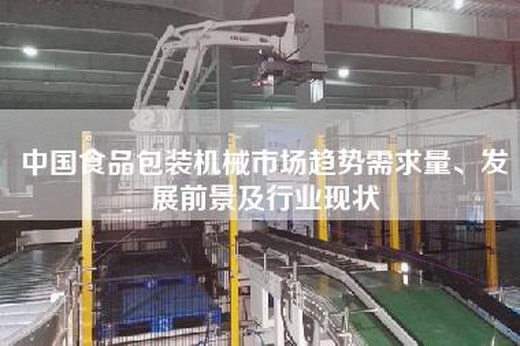 中國食品包裝機械市場趨勢需求量、發(fā)展前景及行業(yè)現(xiàn)狀