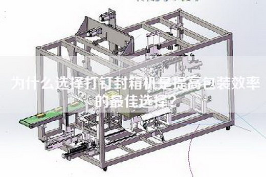 為什么選擇打釘封箱機是提高包裝效率的最佳選擇? 為什么選擇打釘封箱機是提高包裝效率的最佳選擇?