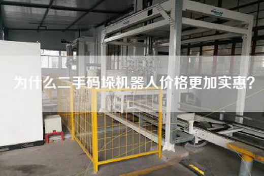為什么二手碼垛機(jī)器人價(jià)格更加實(shí)惠? 為什么二手碼垛機(jī)器人價(jià)格更加實(shí)惠?