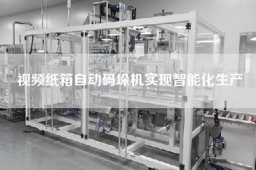 視頻紙箱自動碼垛機實現智能化生產 視頻紙箱自動碼垛機實現智能化生產
