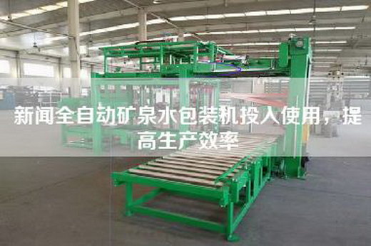 新聞全自動礦泉水包裝機投入使用,提高生產效率 新聞全自動礦泉水包裝機投入使用,提高生產效率