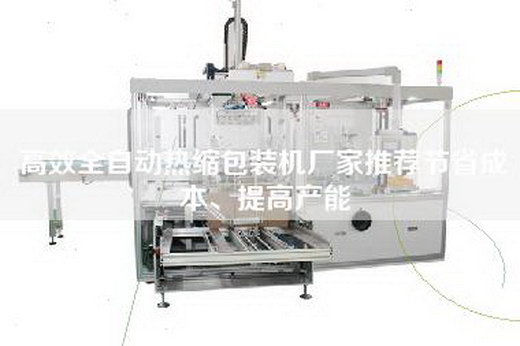 高效全自動熱縮包裝機廠家推薦節省成本、提高產能 高效全自動熱縮包裝機廠家推薦節省成本、提高產能
