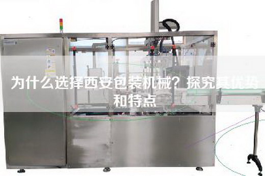 為什么選擇西安包裝機(jī)械?探究其優(yōu)勢(shì)和特點(diǎn) 為什么選擇西安包裝機(jī)械?探究其優(yōu)勢(shì)和特點(diǎn)
