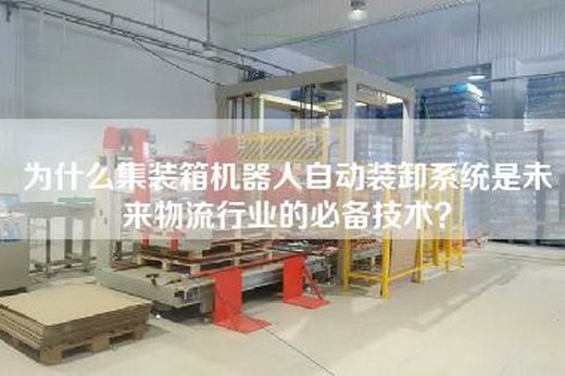為什么集裝箱機(jī)器人自動裝卸系統(tǒng)是未來物流行業(yè)的必備技術(shù)? 為什么集裝箱機(jī)器人自動裝卸系統(tǒng)是未來物流行業(yè)的必備技術(shù)?