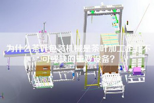為什么茶葉包裝機(jī)械是茶葉加工企業(yè)不可或缺的重要設(shè)備？