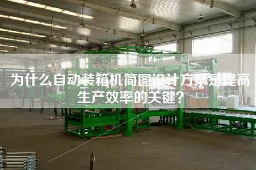 為什么自動裝箱機簡圖設計方案是提高生產效率的關鍵？