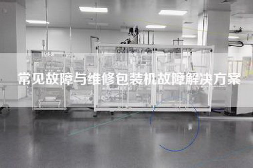 常見故障與維修包裝機故障解決方案 常見故障與維修包裝機故障解決方案