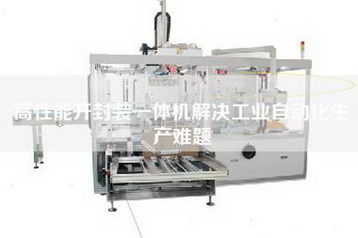 高性能開封裝一體機(jī)解決工業(yè)自動(dòng)化生產(chǎn)難題 高性能開封裝一體機(jī)解決工業(yè)自動(dòng)化生產(chǎn)難題