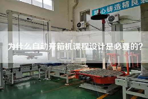 為什么自動(dòng)開箱機(jī)課程設(shè)計(jì)是必要的? 為什么自動(dòng)開箱機(jī)課程設(shè)計(jì)是必要的?