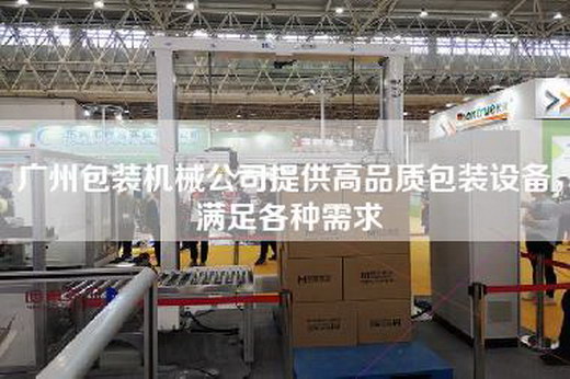 廣州包裝機(jī)械公司提供高品質(zhì)包裝設(shè)備,滿足各種需求 廣州包裝機(jī)械公司提供高品質(zhì)包裝設(shè)備,滿足各種需求