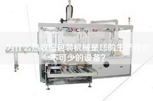 為什么熱收縮包裝機械是您的生產線必不可少的設備? 為什么熱收縮包裝機械是您的生產線必不可少的設備?